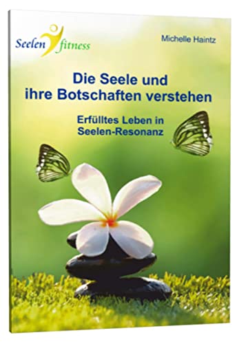 Die Seele und ihre Botschaften verstehen: Erfülltes Leben in Seelen-Resonanz Die Seele und ihre Botschaften verstehen: Erfülltes Leben in Seelen-Resonanz