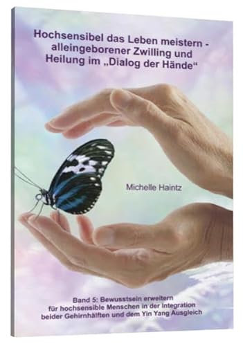 Hochsensibel das Leben meistern - alleingeborener Zwilling und Heilung im „Dialog der Hände“: Band 5: Bewusstsein erweitern für hochsensible Menschen ... Gehirnhälften und dem Yin Yang Ausgleich