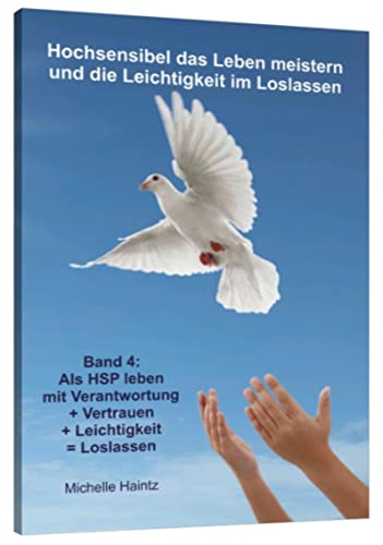 Hochsensibel das Leben meistern und die Leichtigkeit im Loslassen: Band 4: Als HSP leben mit Verantwortung + Vertrauen + Leichtigkeit = Loslassen