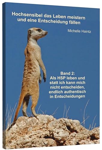 Hochsensibel das Leben meistern und eine Entscheidung fällen: Band 2: Als HSP leben und statt ich kann mich nicht entscheiden, endlich authentisch in Entscheidungen