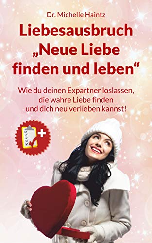 Liebesausbruch „Neue Liebe finden und leben“: Wie du deinen Expartner loslassen, die wahre Liebe finden und dich neu verlieben kannst!