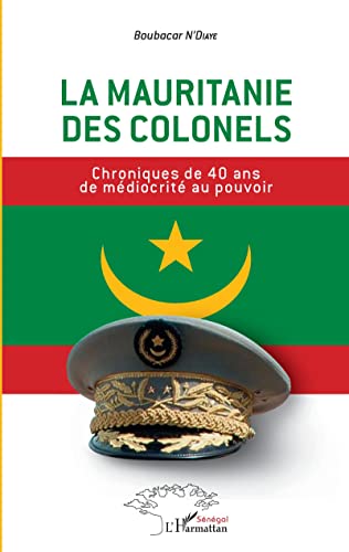 La Mauritanie des colonels: Chroniques de 40 ans de médiocrité au pouvoir von Editions L'Harmattan