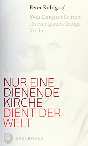 Nur eine dienende Kirche dient der Welt - Yves Congars Beitrag für eine glaubwürdige Kirche von Matthias Grunewald Verlag