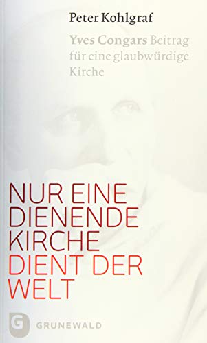 Nur eine dienende Kirche dient der Welt: Yves Congars Beitrag für eine glaubwürdige Kirche von Matthias Grunewald Verlag