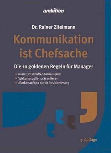 Kommunikation ist Chefsache: Die 10 goldenen Regeln für Manager. Klare Botschaften formulieren. Wirkungsvoller präsentieren. Markenaufbau durch Positionierung