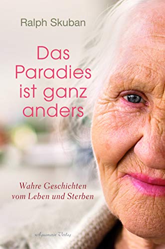 Das Paradies ist ganz anders: Wahre Geschichten vom Leben und Sterben von Aquamarin