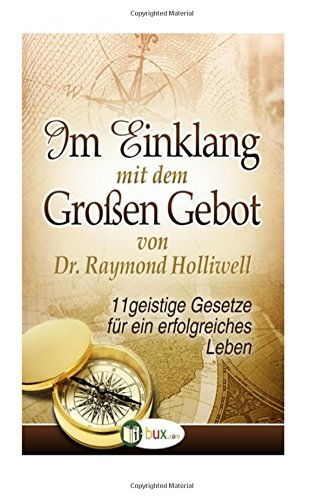 Im Einklang mit dem Grossen Gebot: 11 geistige Gesetze für ein erfolgreiches Leben (Bewusste Lebensgestaltung und Neues Denken, Band 6) von CreateSpace Independent Publishing Platform
