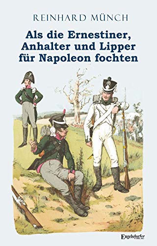 Als die Ernestiner, Anhalter und Lipper für Napoleon fochten von Engelsdorfer Verlag