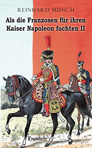 Als die Franzosen für ihren Kaiser Napoleon fochten - Band II von Engelsdorfer Verlag