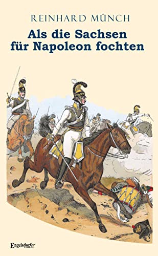 Als die Sachsen FÜR Napoleon fochten: Gesamtausgabe von Engelsdorfer Verlag