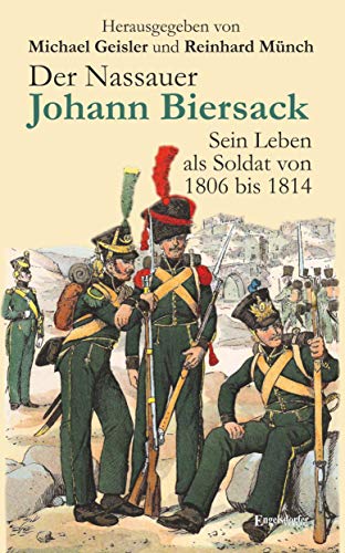 Der Nassauer Johann Biersack: Sein Leben als Soldat von 1806 bis 1814. Herausgegeben von Michael Geisler und Reinhard Münch Der Nassauer Johann Biersack: Sein Leben als Soldat von 1806 bis 1814. Herausgegeben von Michael Geisler und Reinhard Münch