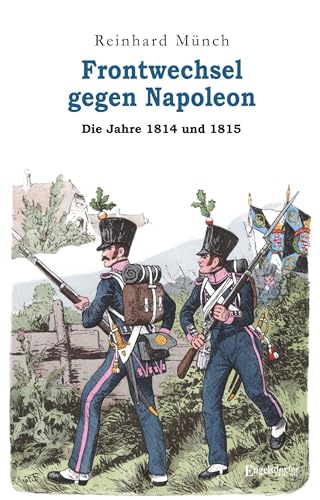 Frontwechsel gegen Napoleon: Die Jahre 1814 und 1815 von Engelsdorfer Verlag