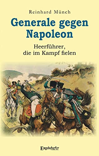 Generale gegen Napoleon: Heerführer, die im Kampf fielen von Engelsdorfer Verlag