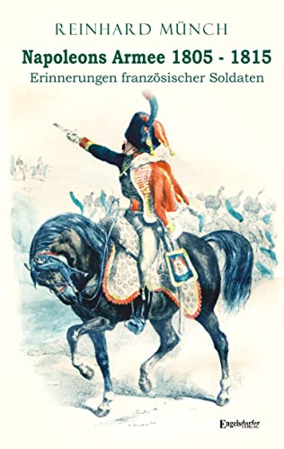 Napoleons Armee 1805 - 1815: Erinnerungen französischer Soldaten von Engelsdorfer Verlag