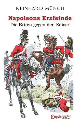 Napoleons Erzfeinde: Die Briten gegen den Kaiser von Engelsdorfer Verlag