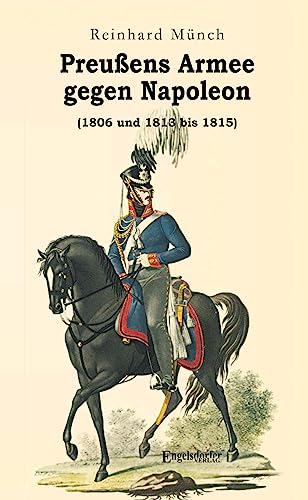 Preußens Armee gegen Napoleon (1806 und 1813 bis 1815) von Engelsdorfer Verlag