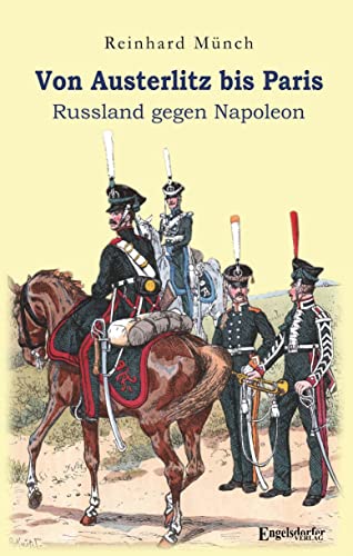 Von Austerlitz bis Paris: Russland gegen Napoleon Von Austerlitz bis Paris: Russland gegen Napoleon von Engelsdorfer Verlag