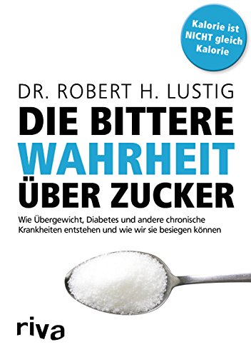 Die bittere Wahrheit über Zucker: Wie Übergewicht, Diabetes und andere chronische Krankheiten entstehen und wie wir sie besiegen können von RIVA