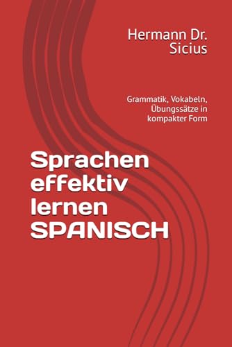 Sprachen effektiv lernen SPANISCH: Grammatik, Vokabeln, Übungssätze in kompakter Form von Independently published