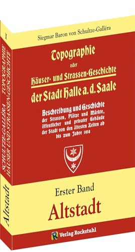 Topographie oder Häuser- und Straßengeschichte der Stadt HALLE a. Saale: Erster Band. ALTSTADT von Rockstuhl Verlag