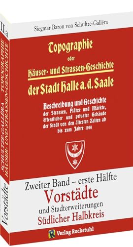 Topographie oder Häuser- und Straßengeschichte der Stadt HALLE a. Saale. Zweiter Band - erste Hälfte: VORSTÄDTE und Stadterweiterungen. Südlicher Halbkreis Topographie oder Häuser- und Straßengeschichte der Stadt HALLE a. Saale. Zweiter Band - erste Hälfte: VORSTÄDTE und Stadterweiterungen. Südlicher Halbkreis