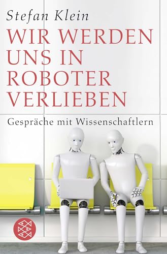 Wir werden uns in Roboter verlieben: Gespräche mit Wissenschaftlern von FISCHERVERLAGE