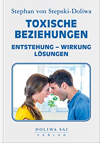 Toxische Beziehungen Entstehung - Wirkung - Lösungen: Entstehung, Wirkung und Lösung von Toxischen Beziehungen – durch die professionelle Hilfe von ... Diplom-Psychologe – Doliwa Sai Verlag. von Doliwa Sai Verlag