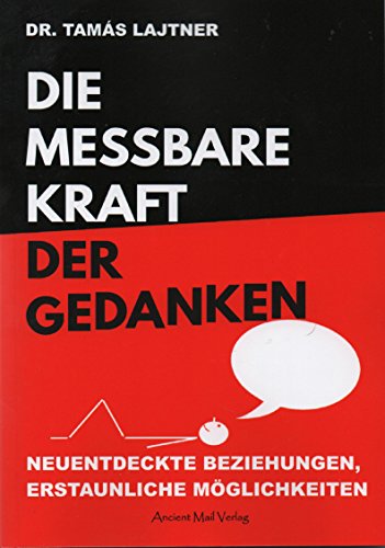 Die messbare Kraft der Gedanken: Neuentdeckte Beziehungen, erstaunliche Möglichkeiten von Ancient Mail Verlag