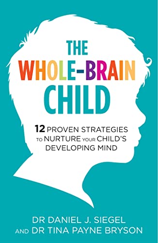 The Whole-Brain Child: 12 Proven Strategies to Nurture Your Child's Developing Mind