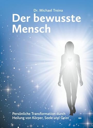 Der bewusste Mensch: Persönliche Transformation durch Heilung von Körper, Seele und Geist