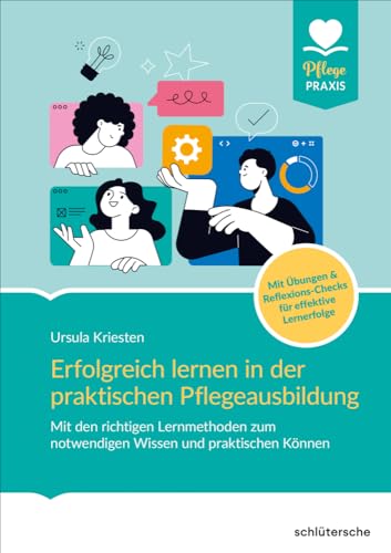 Erfolgreich lernen in der praktischen Pflegeausbildung: Mit den richtigen Lernmethoden zum notwendigen Wissen und praktischem Können. Mit Übungen & ... & Reflexions-Checks für effektive Lernerfolge