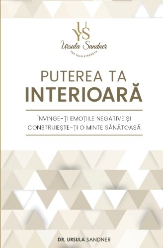 Puterea ta interioara: Invinge-ti emotiile negative si construieste-ti o minte sanatoasa von Self-published