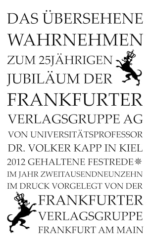 Das Übersehene wahrnehmen: Zum 25jährigen Jubiläum der Frankfurter Verlagsgruppe AG von Universitätsprofessor Dr. Volker Kapp in Kiel 2012 gehaltene Festrede von Frankfurter Literaturverlag