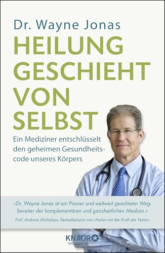 Heilung geschieht von selbst: Ein Mediziner entschlüsselt den geheimen Gesundheitscode unseres Körpers