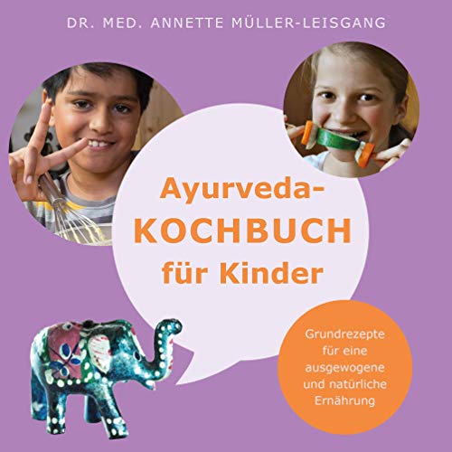 Ayurveda-Kochbuch für Kinder: Grundrezepte für eine ausgewogene und natürliche Ernährung