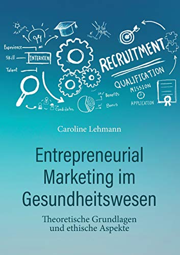 Entrepreneurial Marketing im Gesundheitswesen: Theoretische Grundlagen und ethische Aspekte