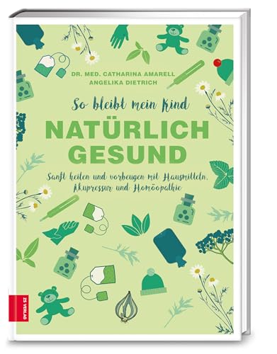 So bleibt mein Kind natürlich gesund: Sanft heilen und vorbeugen mit Hausmitteln, Akupressur und Homöopathie