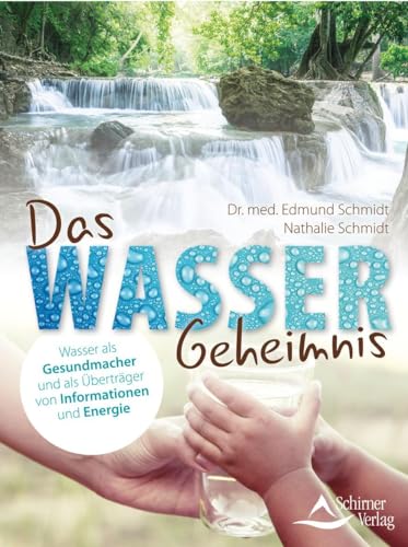 Das Wasser-Geheimnis: Wasser als Gesundmacher und als Überträger von Informationen und Energie