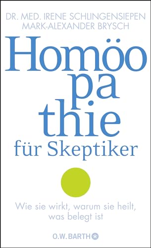 Homöopathie für Skeptiker: Wie sie wirkt, warum sie heilt, was belegt ist