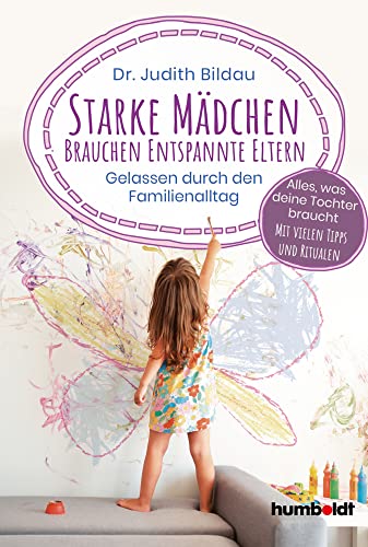 Starke Mädchen brauchen entspannte Eltern: Gelassen durch den Familienalltag. Alles, was deine Tochter braucht: Mit vielen Tipps und Ritualen von Humboldt Verlag