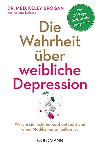 Die Wahrheit über weibliche Depression: Warum sie nicht im Kopf entsteht und ohne Medikamente heilbar ist - Mit 30-Tage-Selbsthilfeprogramm von Goldmann TB