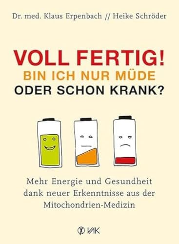 Voll fertig! Bin ich nur müde oder schon krank?: Mehr Energie und Gesundheit dank neuer Erkenntnisse aus der Mitochondrien-Medizin von VAK Verlags GmbH