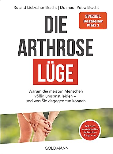 Die Arthrose-Lüge: Warum die meisten Menschen völlig umsonst leiden - und was Sie dagegen tun können - Mit dem sensationellen Selbsthilfe-Programm -