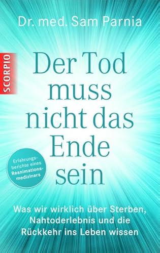 Der Tod muss nicht das Ende sein: Was wir wirklich über Sterben, Nahtoderlebnis und die Rückkehr ins Leben wissen von Scorpio Verlag