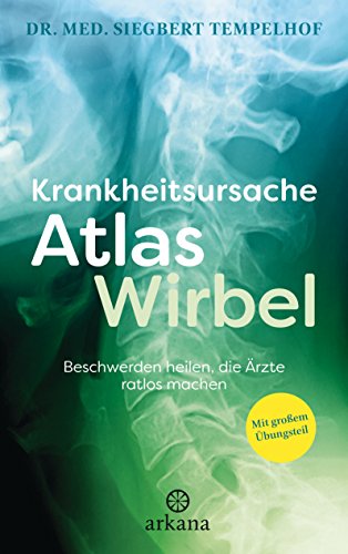 Krankheitsursache Atlaswirbel: Beschwerden heilen, die Ärzte ratlos machen - Mit großem Übungsteil von ARKANA Verlag