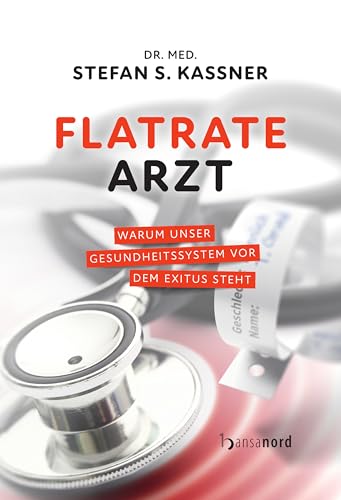 Flatrate Arzt: Warum unser Gesundheitssystem vor dem Exitus steht Flatrate Arzt: Warum unser Gesundheitssystem vor dem Exitus steht von hansanord