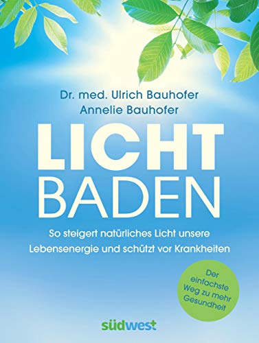 Lichtbaden: Der einfachste Weg zu mehr Gesundheit - So steigert natürliches Licht unsere Lebensenergie und schützt vor Krankheiten - von Suedwest Verlag