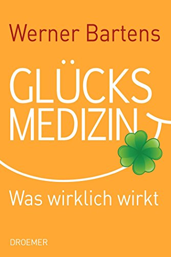Glücksmedizin: Was wirklich wirkt Glücksmedizin: Was wirklich wirkt