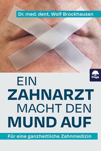 Ein Zahnarzt macht den Mund auf: Für eine ganzheitliche Zahnmedizin von Freya