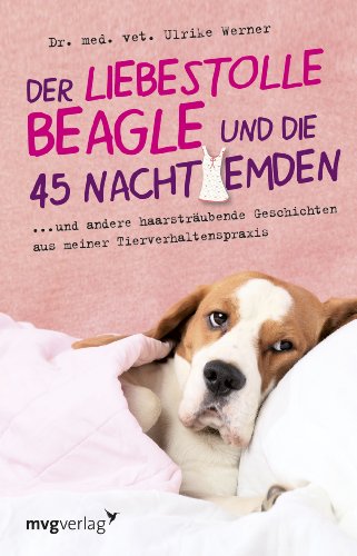 Der liebestolle Beagle und die 45 Nachthemden: und andere haarsträubende Fälle aus meiner Tierverhaltenspraxis von MVG Moderne Vlgs. Ges.
